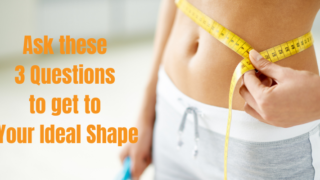 Ask Yourself 3 Questions to Get to Your Ideal Shape, and change the way you feel about food forever
